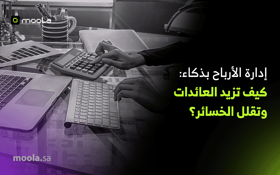 إدارة الأرباح بذكاء: كيف تزيد العائدات وتقلل الخسائر؟